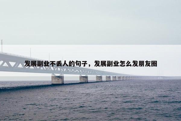 发展副业不丢人的句子，发展副业怎么发朋友圈