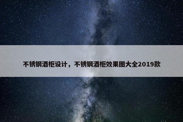 不锈钢酒柜设计，不锈钢酒柜效果图大全2019款