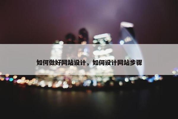 如何做好网站设计，如何设计网站步骤