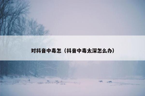 对抖音中毒怎（抖音中毒太深怎么办）