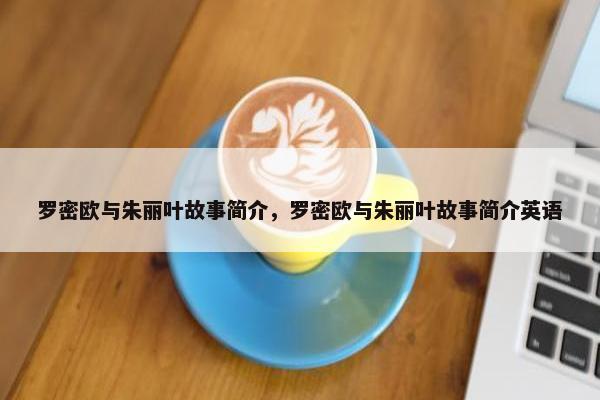 罗密欧与朱丽叶故事简介，罗密欧与朱丽叶故事简介英语