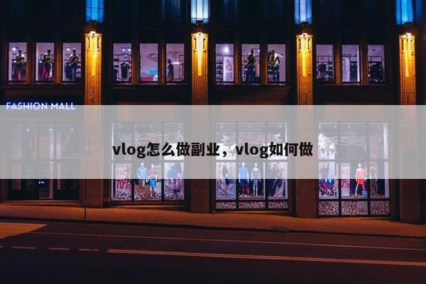 vlog怎么做副业，vlog如何做