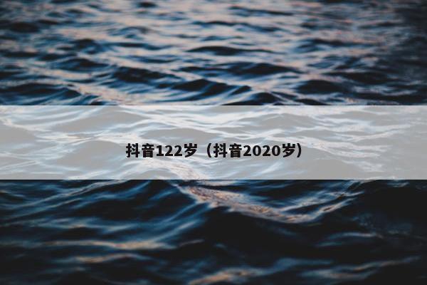 抖音122岁（抖音2020岁）