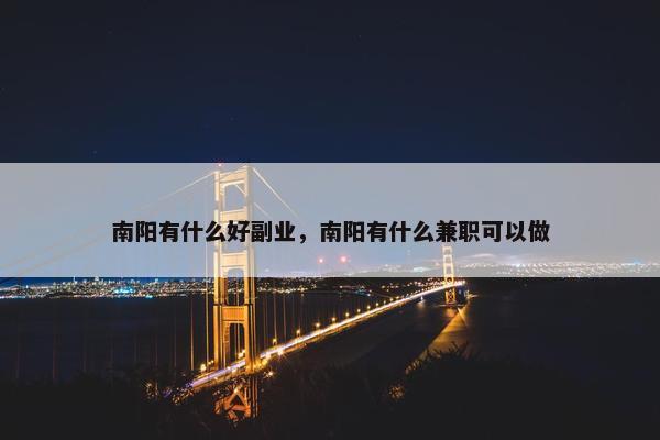 南阳有什么好副业，南阳有什么兼职可以做