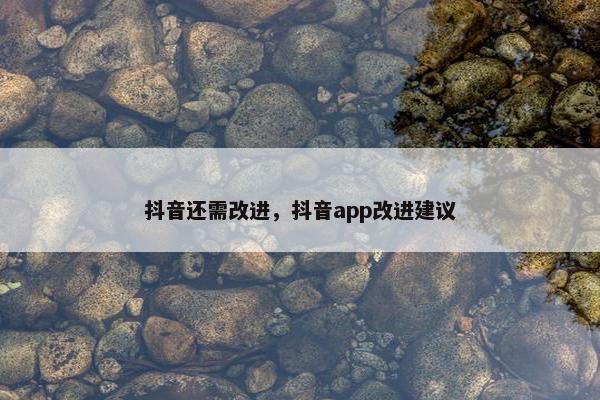 抖音还需改进，抖音app改进建议