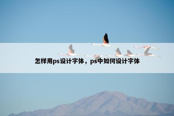 怎样用ps设计字体，ps中如何设计字体