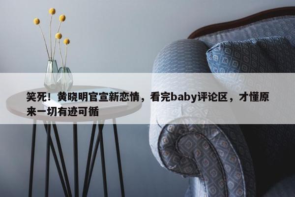 笑死！黄晓明官宣新恋情，看完baby评论区，才懂原来一切有迹可循