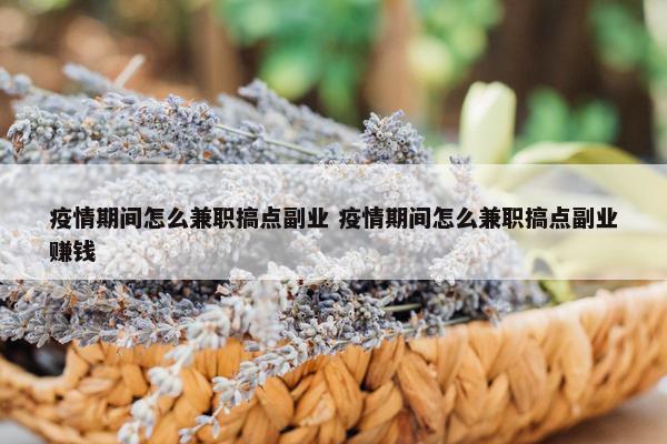 疫情期间怎么兼职搞点副业 疫情期间怎么兼职搞点副业赚钱