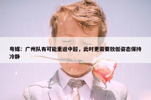 粤媒：广州队有可能重返中超，此时更需要放低姿态保持冷静