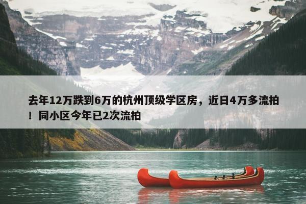 去年12万跌到6万的杭州顶级学区房，近日4万多流拍！同小区今年已2次流拍