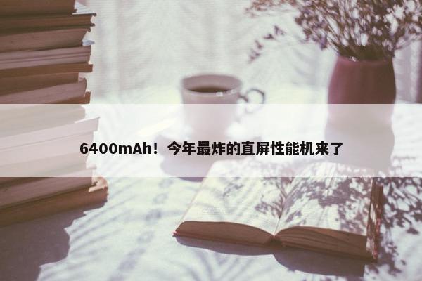 6400mAh！今年最炸的直屏性能机来了