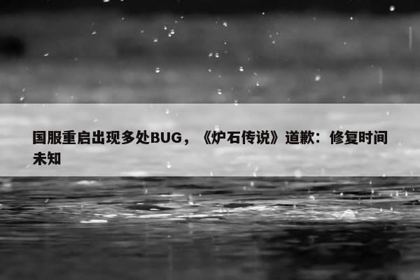 国服重启出现多处BUG，《炉石传说》道歉：修复时间未知