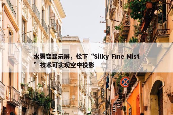 水雾变显示屏，松下“Silky Fine Mist”技术可实现空中投影