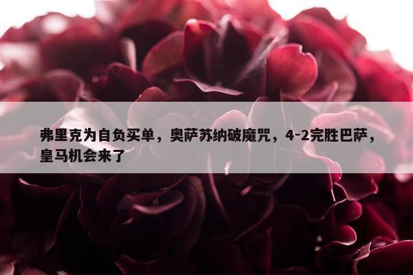 弗里克为自负买单，奥萨苏纳破魔咒，4-2完胜巴萨，皇马机会来了