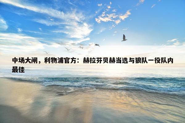 中场大闸，利物浦官方：赫拉芬贝赫当选与狼队一役队内最佳