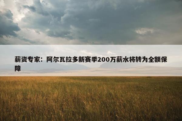 薪资专家：阿尔瓦拉多新赛季200万薪水将转为全额保障