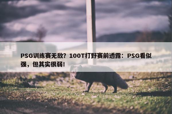 PSG训练赛无敌？100T打野赛前透露：PSG看似强，但其实很弱！