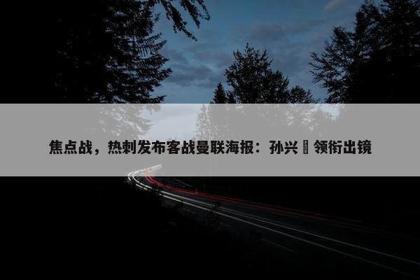 焦点战，热刺发布客战曼联海报：孙兴慜领衔出镜