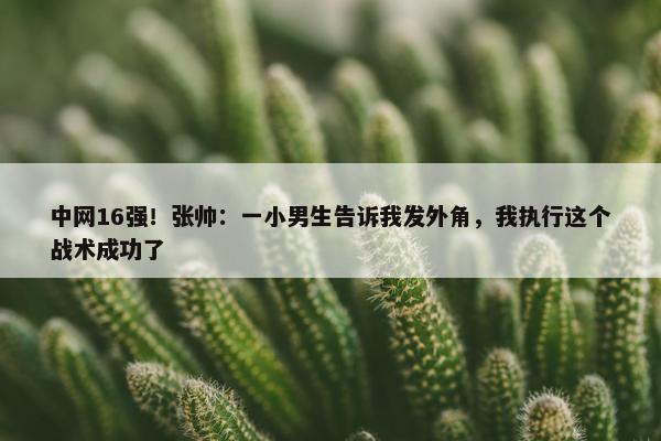 中网16强！张帅：一小男生告诉我发外角，我执行这个战术成功了