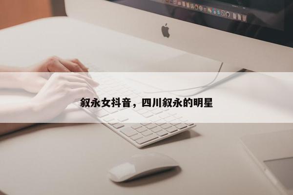 叙永女抖音，四川叙永的明星