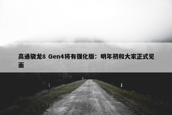 高通骁龙8 Gen4将有强化版：明年初和大家正式见面