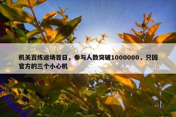 机关百炼返场首日，参与人数突破1000000，只因官方的三个小心机