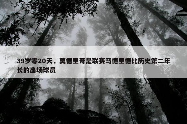 39岁零20天，莫德里奇是联赛马德里德比历史第二年长的出场球员