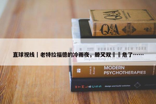 直球视线｜老特拉福德的冷雨夜，滕又双叒叕危了……