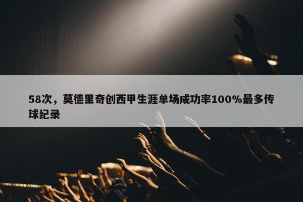 58次，莫德里奇创西甲生涯单场成功率100%最多传球纪录