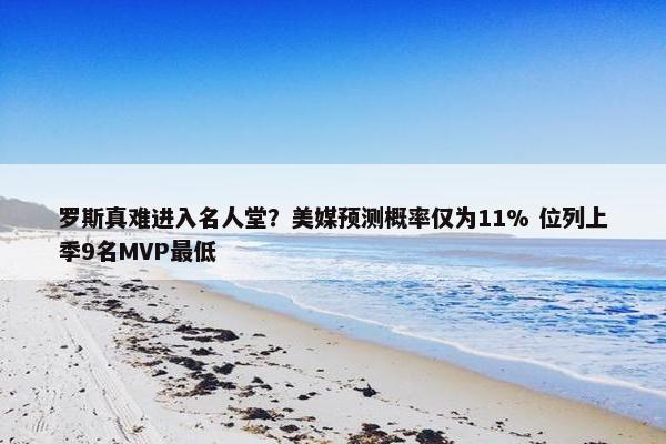 罗斯真难进入名人堂？美媒预测概率仅为11% 位列上季9名MVP最低