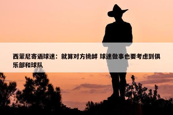 西蒙尼寄语球迷：就算对方挑衅 球迷做事也要考虑到俱乐部和球队