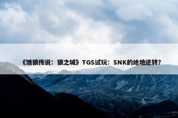 《饿狼传说：狼之城》TGS试玩：SNK的绝地逆转？