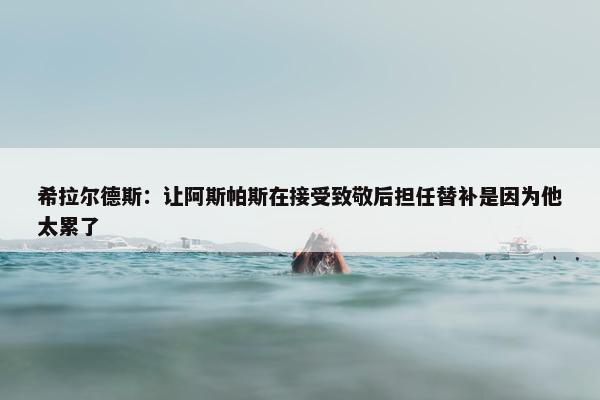 希拉尔德斯：让阿斯帕斯在接受致敬后担任替补是因为他太累了