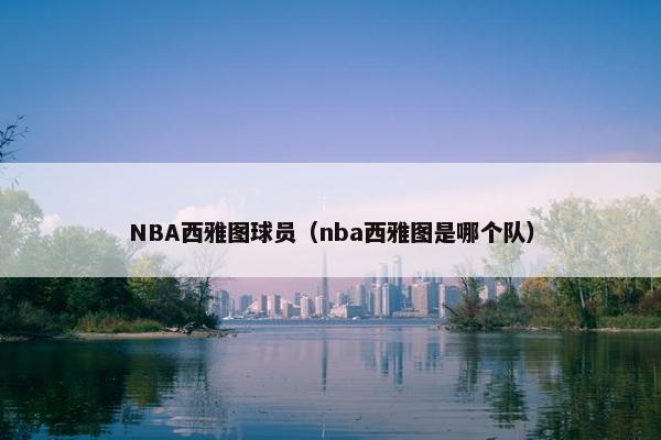 NBA西雅图球员（nba西雅图是哪个队）