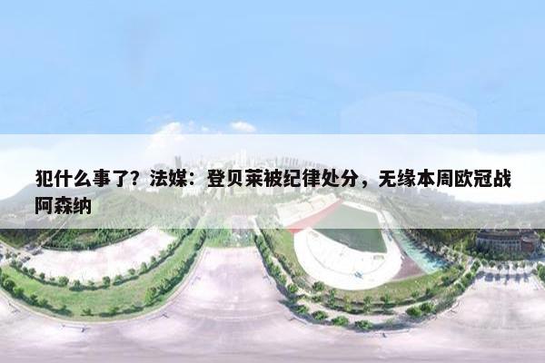 犯什么事了？法媒：登贝莱被纪律处分，无缘本周欧冠战阿森纳