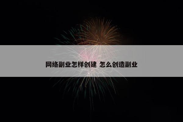 网络副业怎样创建 怎么创造副业