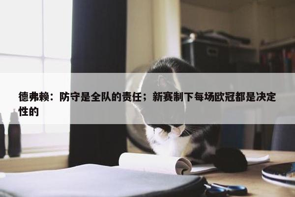 德弗赖：防守是全队的责任；新赛制下每场欧冠都是决定性的