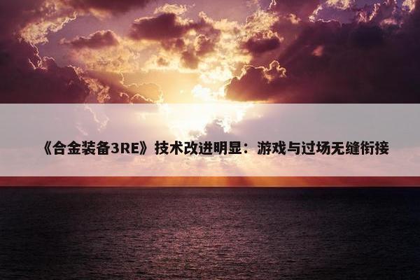 《合金装备3RE》技术改进明显：游戏与过场无缝衔接