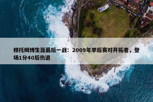 穆托姆博生涯最后一战：2009年季后赛对开拓者，登场1分40后伤退