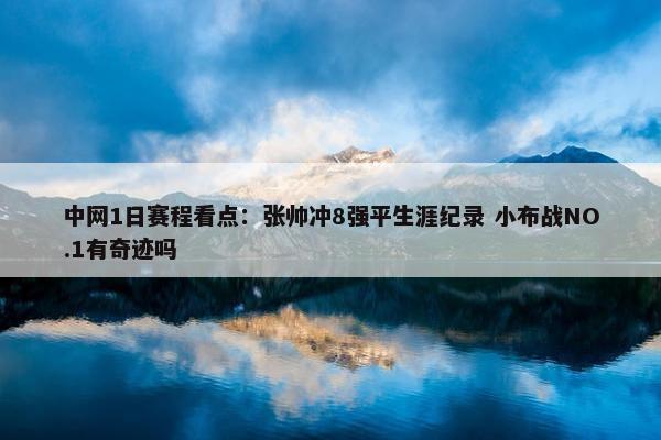 中网1日赛程看点：张帅冲8强平生涯纪录 小布战NO.1有奇迹吗