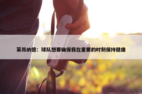 莱昂纳德：球队想要确保我在重要的时刻保持健康