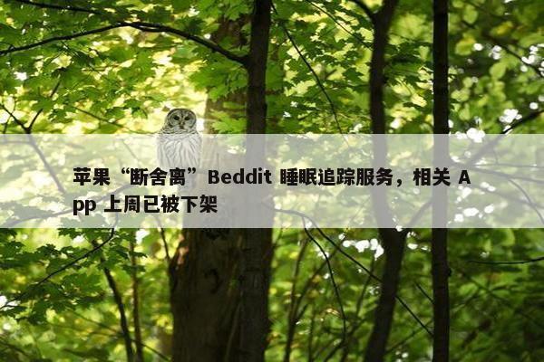 苹果“断舍离”Beddit 睡眠追踪服务，相关 App 上周已被下架