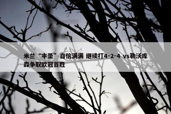 米兰“丰圣”自信满满 继续打4-2-4 vs勒沃库森争取欧冠首胜