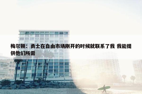 梅尔顿：勇士在自由市场刚开的时候就联系了我 我能提供他们所需