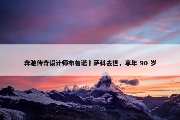 奔驰传奇设计师布鲁诺・萨科去世，享年 90 岁