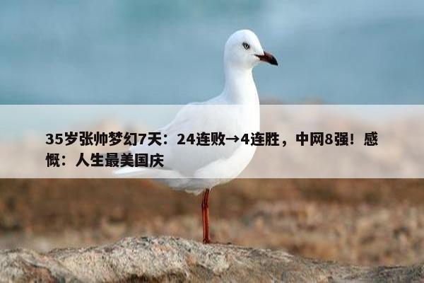 35岁张帅梦幻7天：24连败→4连胜，中网8强！感慨：人生最美国庆