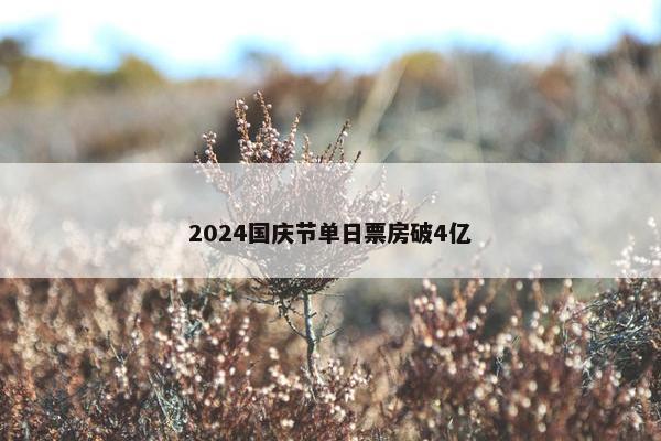 2024国庆节单日票房破4亿