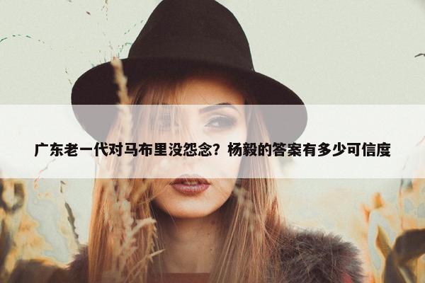 广东老一代对马布里没怨念？杨毅的答案有多少可信度