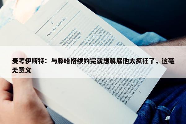 麦考伊斯特：与滕哈格续约完就想解雇他太疯狂了，这毫无意义