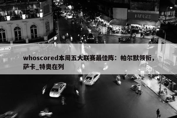 whoscored本周五大联赛最佳阵：帕尔默领衔，萨卡_特奥在列